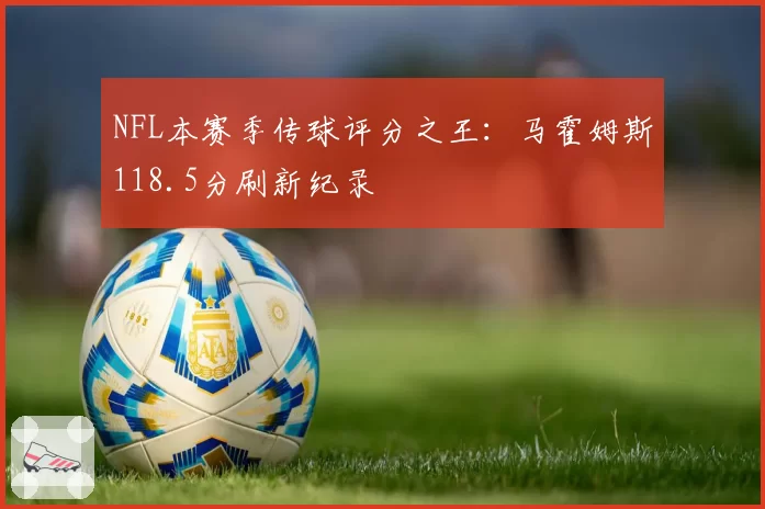 NFL本赛季传球评分之王:马霍姆斯118.5分刷新纪录