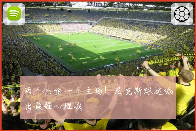 两个杰伦一个主场！尼克斯球迷喊出最强心理战