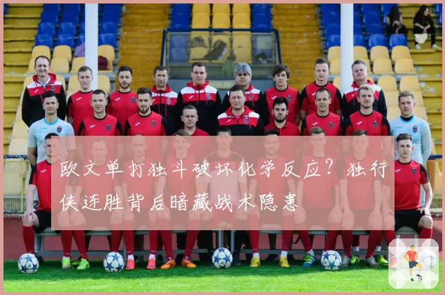 欧文单打独斗破坏化学反应?独行侠连胜背后暗藏战术隐患