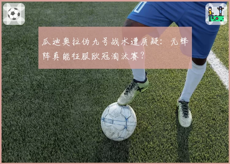 瓜迪奥拉伪九号战术遭质疑：无锋阵真能征服欧冠淘汰赛？
