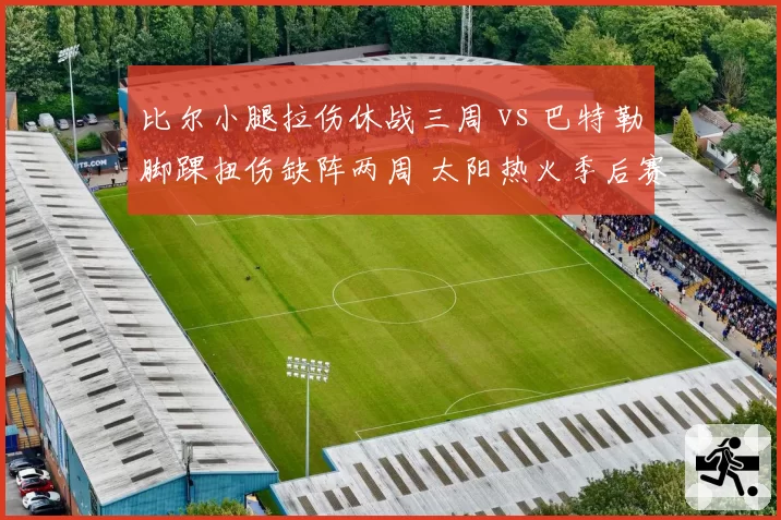 比尔小腿拉伤休战三周 vs 巴特勒脚踝扭伤缺阵两周 太阳热火季后赛前景对比