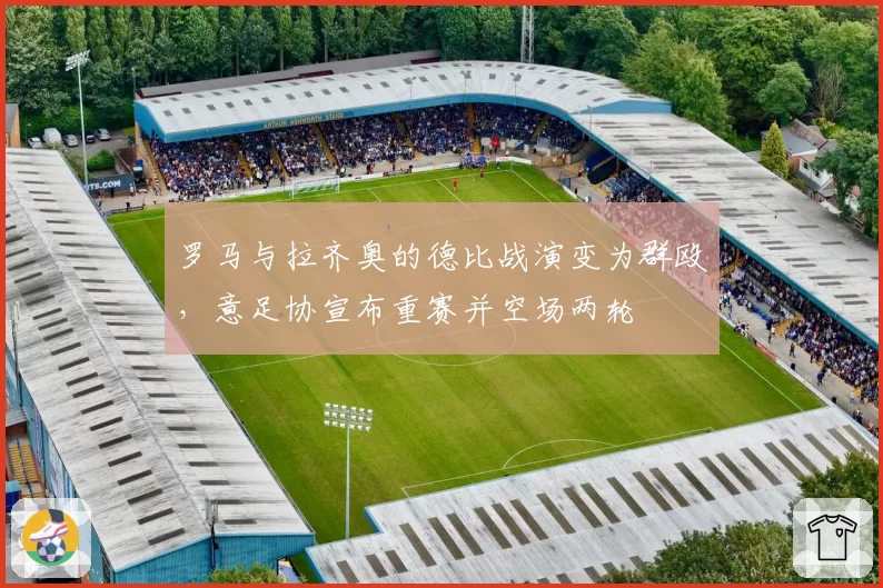罗马与拉齐奥的德比战演变为群殴,意足协宣布重赛并空场两轮