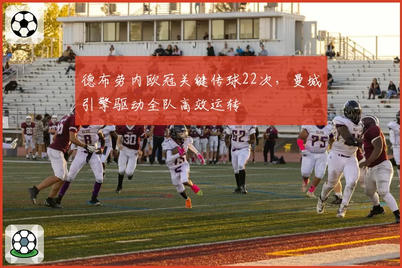 德布劳内欧冠关键传球22次,曼城引擎驱动全队高效运转