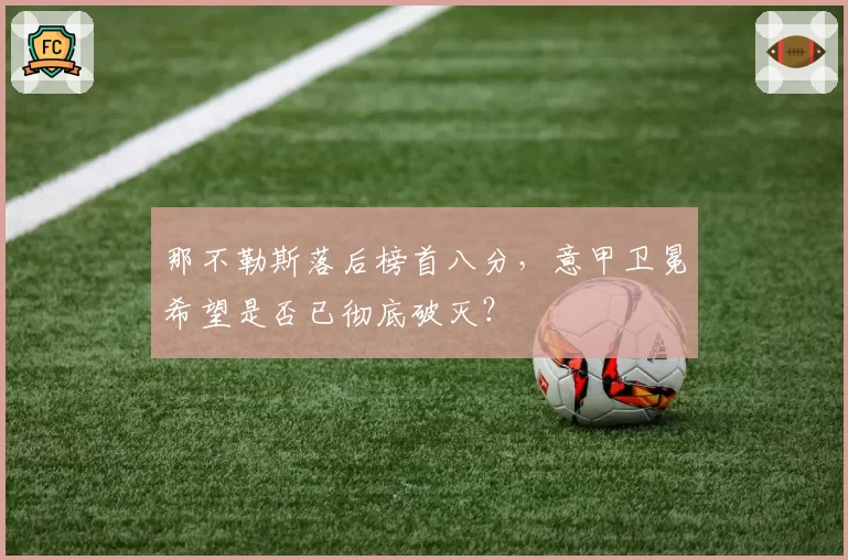 那不勒斯落后榜首八分，意甲卫冕希望是否已彻底破灭？