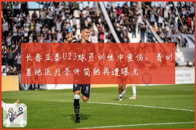 长春亚泰U23球员训练中重伤,青训基地医疗条件简陋再遭曝光