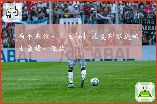 两个杰伦一个主场！尼克斯球迷喊出最强心理战