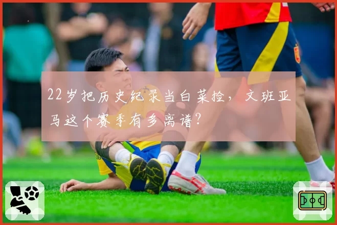 22岁把历史纪录当白菜捡,文班亚马这个赛季有多离谱?