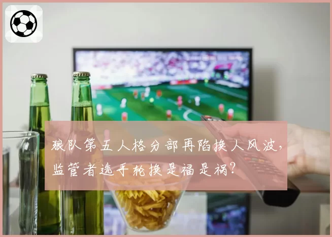 狼队第五人格分部再陷换人风波,监管者选手轮换是福是祸?