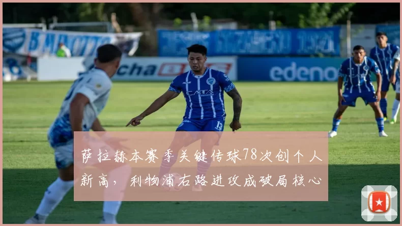 萨拉赫本赛季关键传球78次创个人新高,利物浦右路进攻成破局核心