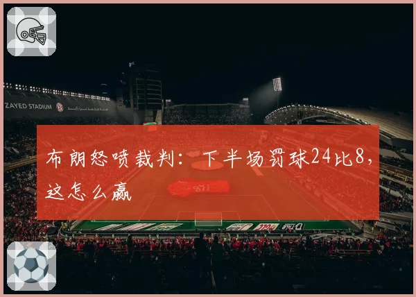 布朗怒喷裁判:下半场罚球24比8,这怎么赢