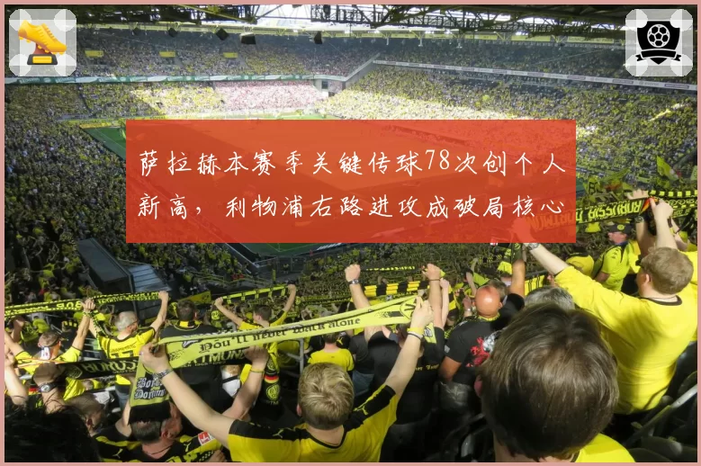 萨拉赫本赛季关键传球78次创个人新高,利物浦右路进攻成破局核心